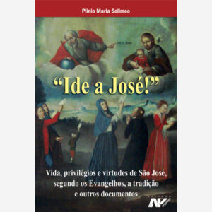 Ide a José! - Vida, privilégios e virtudes de São José, segundo os Evangelhos, a tradição e outros documentos